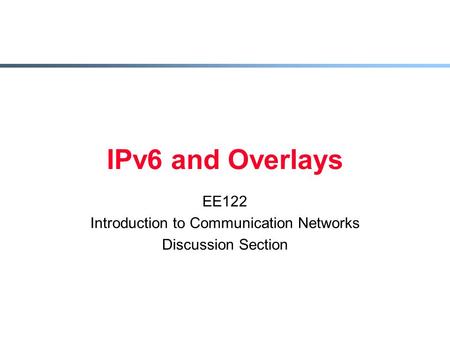 IPv6 and Overlays EE122 Introduction to Communication Networks Discussion Section.