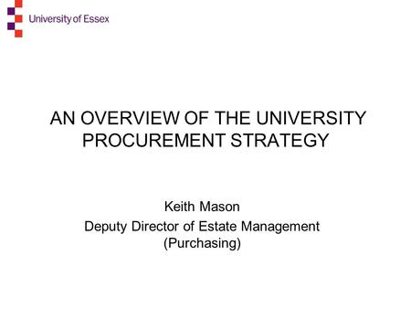AN OVERVIEW OF THE UNIVERSITY PROCUREMENT STRATEGY Keith Mason Deputy Director of Estate Management (Purchasing)