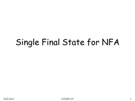 Fall 2004COMP 3351 Single Final State for NFA. Fall 2004COMP 3352 Any NFA can be converted to an equivalent NFA with a single final state.