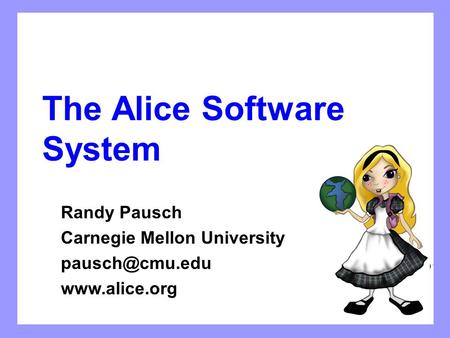 The Alice Software System Randy Pausch Carnegie Mellon University
