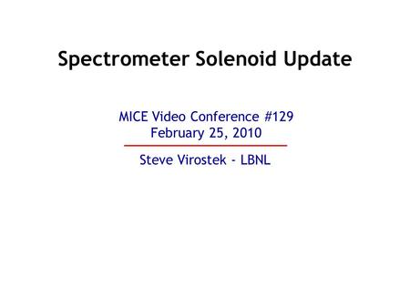 Spectrometer Solenoid Update Steve Virostek - LBNL MICE Video Conference #129 February 25, 2010.