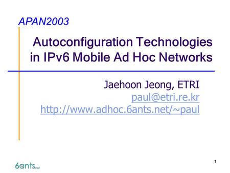1 Autoconfiguration Technologies in IPv6 Mobile Ad Hoc Networks Jaehoon Jeong, ETRI
