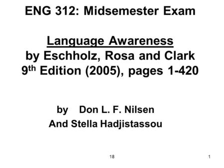 181 ENG 312: Midsemester Exam Language Awareness by Eschholz, Rosa and Clark 9 th Edition (2005), pages 1-420 by Don L. F. Nilsen And Stella Hadjistassou.