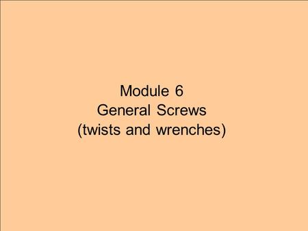 Module 6 General Screws (twists and wrenches). Forces in parallelJoints in series StaticsKinematics Can they be reduced to a single force? (Poinsot’s.