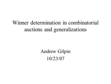 Winner determination in combinatorial auctions and generalizations Andrew Gilpin 10/23/07.