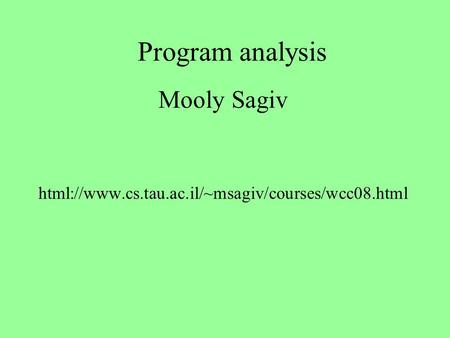 Program analysis Mooly Sagiv html://www.cs.tau.ac.il/~msagiv/courses/wcc08.html.