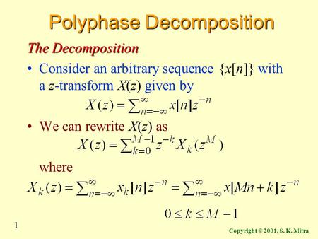 1 Copyright © 2001, S. K. Mitra Polyphase Decomposition The Decomposition Consider an arbitrary sequence {x[n]} with a z-transform X(z) given by We can.