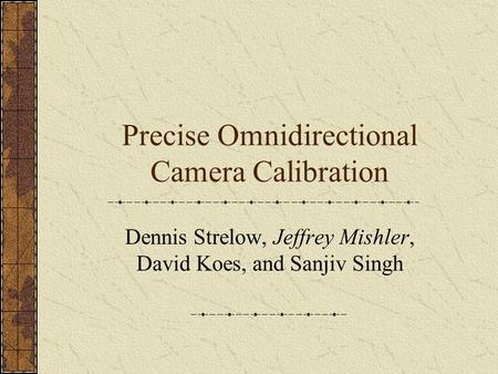 Precise Omnidirectional Camera Calibration Dennis Strelow, Jeffrey Mishler, David Koes, and Sanjiv Singh.