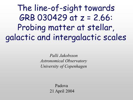 The line-of-sight towards GRB 030429 at z = 2.66: Probing matter at stellar, galactic and intergalactic scales Palli Jakobsson Astronomical Observatory.