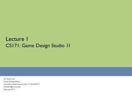 Lecture 1 CS171: Game Design Studio 1I UC Santa Cruz School of Engineering  5 January 2010.