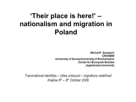 ‘Their place is here!’ – nationalism and migration in Poland Michal P. Garapich CRONEM University of Surrey/University of Roehampton Center for European.