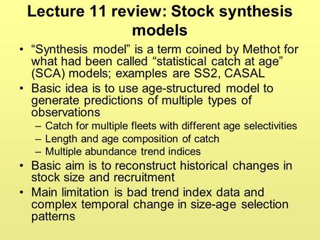 Lecture 11 review: Stock synthesis models “Synthesis model” is a term coined by Methot for what had been called “statistical catch at age” (SCA) models;