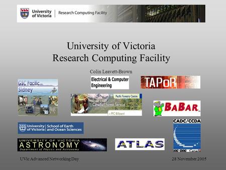 UVic Advanced Networking Day 28 November 2005 University of Victoria Research Computing Facility Colin Leavett-Brown.