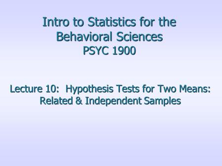 Intro to Statistics for the Behavioral Sciences PSYC 1900 Lecture 10: Hypothesis Tests for Two Means: Related & Independent Samples.