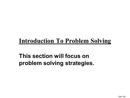James Tam Introduction To Problem Solving This section will focus on problem solving strategies.