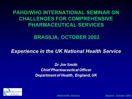 PAHO/WHO Seminar Brasilia October 2002 PAHO/WHO INTERNATIONAL SEMINAR ON CHALLENGES FOR COMPREHENSIVE PHARMACEUTICAL SERVICES BRASILIA, OCTOBER 2002 Experience.