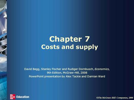 © The McGraw-Hill Companies, 2008 Chapter 7 Costs and supply David Begg, Stanley Fischer and Rudiger Dornbusch, Economics, 9th Edition, McGraw-Hill, 2008.