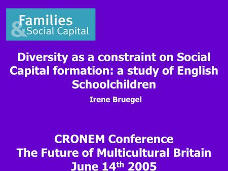 Diversity as a constraint on Social Capital formation: a study of English Schoolchildren Irene Bruegel CRONEM Conference The Future of Multicultural Britain.