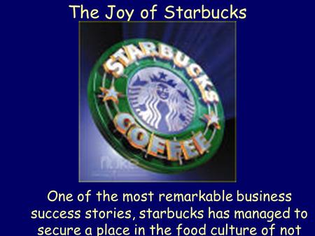 The Joy of Starbucks One of the most remarkable business success stories, starbucks has managed to secure a place in the food culture of not just this.
