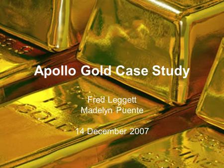 Apollo Gold Case Study Fred Leggett Madelyn Puente 14 December 2007.