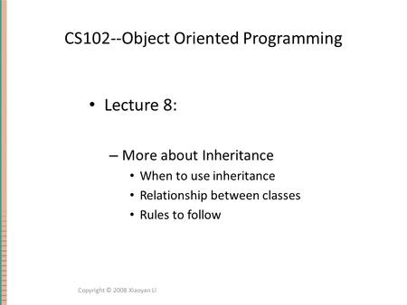 CS102--Object Oriented Programming Lecture 8: – More about Inheritance When to use inheritance Relationship between classes Rules to follow Copyright ©