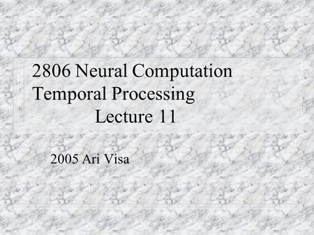 2806 Neural Computation Temporal Processing Lecture 11 2005 Ari Visa.