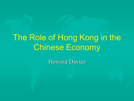 The Role of Hong Kong in the Chinese Economy Howard Davies.