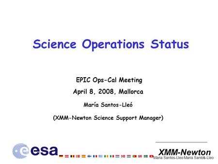 XMM-Newton 1 Maria Santos-Lleo Science Operations Status EPIC Ops-Cal Meeting April 8, 2008, Mallorca María Santos-Lleó (XMM-Newton Science Support Manager)