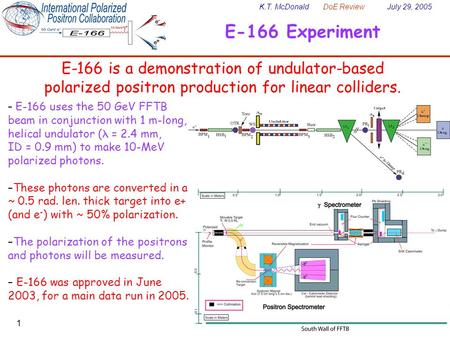 K.T. McDonald DoE Review July 29, 2005 1 E-166 Experiment E-166 is a demonstration of undulator-based polarized positron production for linear colliders.