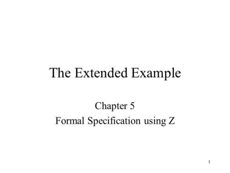 1 The Extended Example Chapter 5 Formal Specification using Z.