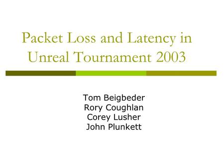 Packet Loss and Latency in Unreal Tournament 2003 Tom Beigbeder Rory Coughlan Corey Lusher John Plunkett.