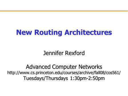 New Routing Architectures Jennifer Rexford Advanced Computer Networks  Tuesdays/Thursdays 1:30pm-2:50pm.