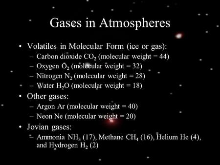 Gases in Atmospheres Volatiles in Molecular Form (ice or gas): –Carbon dioxide CO 2 (molecular weight = 44) –Oxygen O 2 (molecular weight = 32) –Nitrogen.