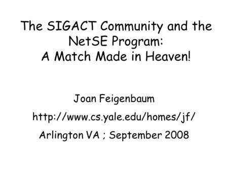 The SIGACT Community and the NetSE Program: A Match Made in Heaven! Joan Feigenbaum  Arlington VA ; September 2008.