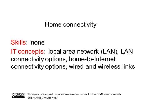 Home connectivity Skills: none IT concepts: local area network (LAN), LAN connectivity options, home-to-Internet connectivity options, wired and wireless.