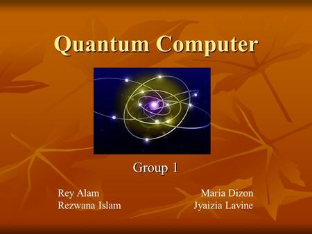 Quantum Computer Group 1 Rey Alam Rezwana Islam Maria Dizon Jyaizia Lavine.