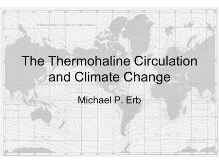 The Thermohaline Circulation and Climate Change Michael P. Erb.
