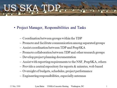 22 May 2008Lynn Baker USSKA Consortia Meeting Washington, DC1 Project Manager, Responsibilities and Tasks –Coordination between groups within the TDP –Promote.