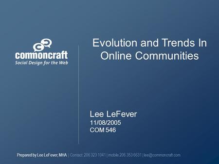 Prepared by Lee LeFever, MHA | Contact: 206 323 1041 | mobile 206.353 6631 | Lee LeFever 11/08/2005 COM 546 Evolution and Trends In.