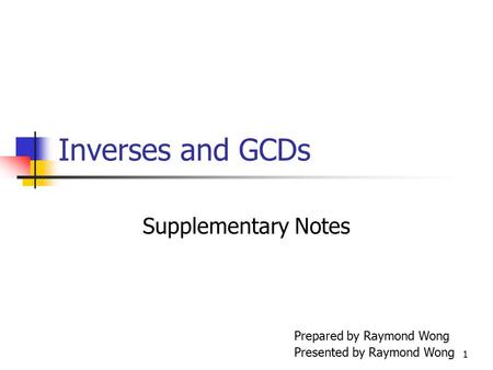 Inverses and GCDs Supplementary Notes Prepared by Raymond Wong