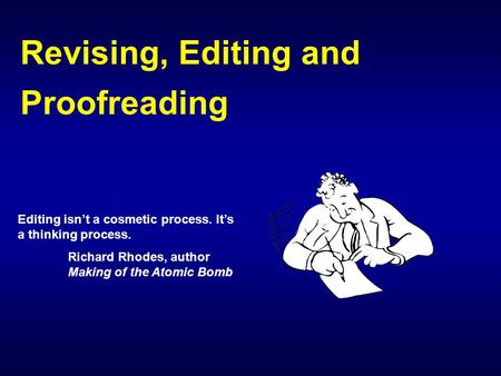 Revising, Editing and Proofreading Editing isn’t a cosmetic process. It’s a thinking process. Richard Rhodes, author Making of the Atomic Bomb.