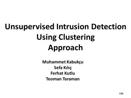 Unsupervised Intrusion Detection Using Clustering Approach Muhammet Kabukçu Sefa Kılıç Ferhat Kutlu Teoman Toraman 1/29.