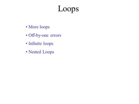 Loops More loops Off-by-one errors Infinite loops Nested Loops.
