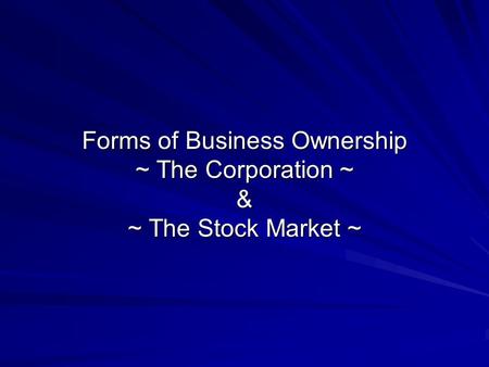 Forms of Business Ownership ~ The Corporation ~ & ~ The Stock Market ~