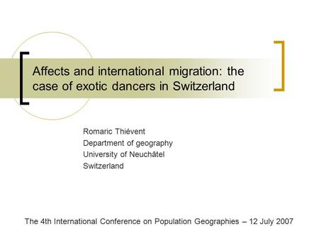 Affects and international migration: the case of exotic dancers in Switzerland Romaric Thiévent Department of geography University of Neuchâtel Switzerland.