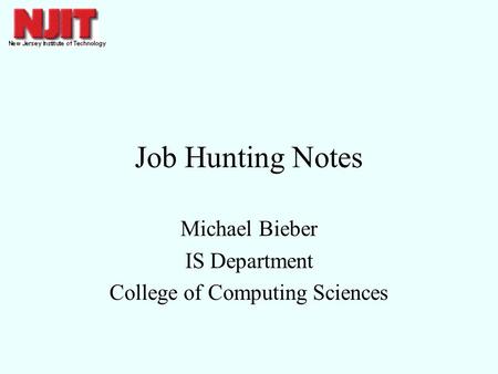 Job Hunting Notes Michael Bieber IS Department College of Computing Sciences.