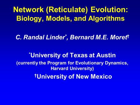 Network (Reticulate) Evolution: Biology, Models, and Algorithms C. Randal Linder *, Bernard M.E. Moret † * University of Texas at Austin (currently the.