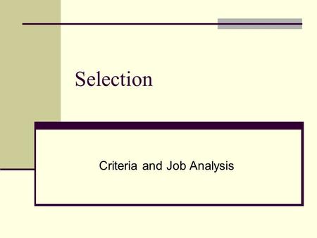 Selection Criteria and Job Analysis. Selection What is selection? Using scientific methodology to choose one alternative (job candidate) over another.
