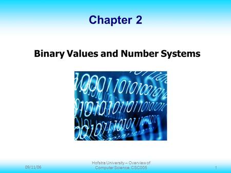 09/11/06 Hofstra University – Overview of Computer Science, CSC005 1 Chapter 2 Binary Values and Number Systems.