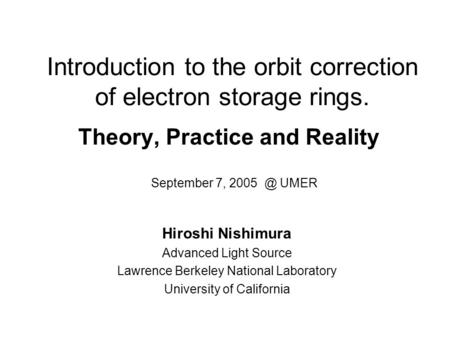 Introduction to the orbit correction of electron storage rings. Theory, Practice and Reality Hiroshi Nishimura Advanced Light Source Lawrence Berkeley.